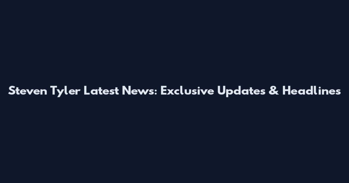 Steven Tyler Latest News: Exclusive Updates & Headlines