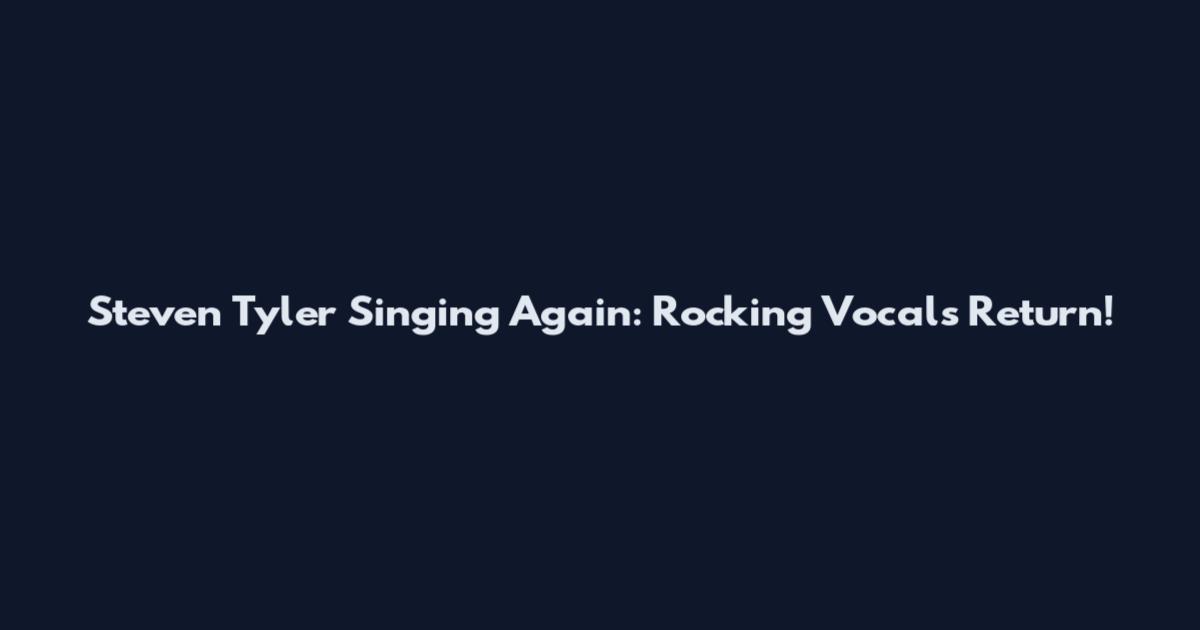 Steven Tyler Singing Again: Rocking Vocals Return!