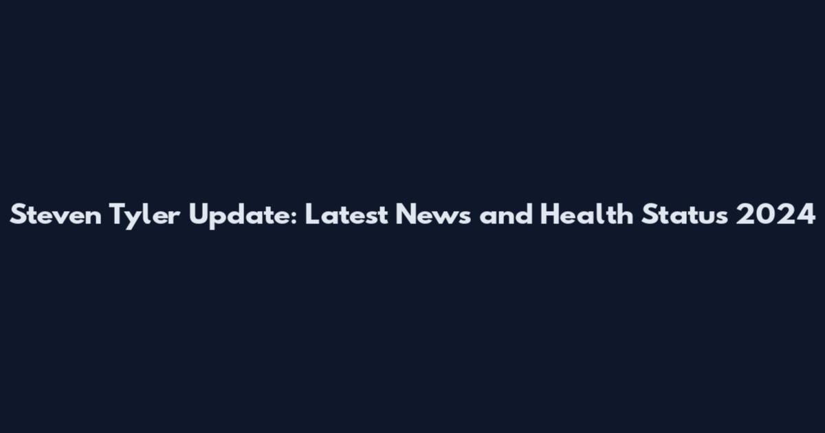 Steven Tyler Update: Latest News and Health Status 2024