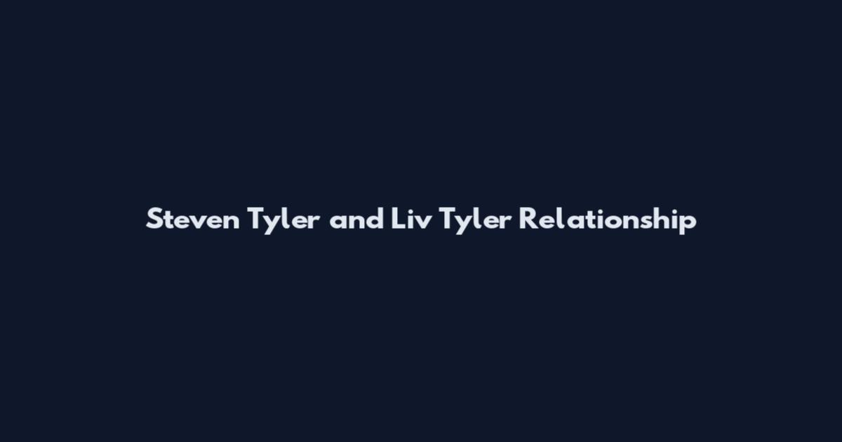 Steven Tyler and Liv Tyler Relationship