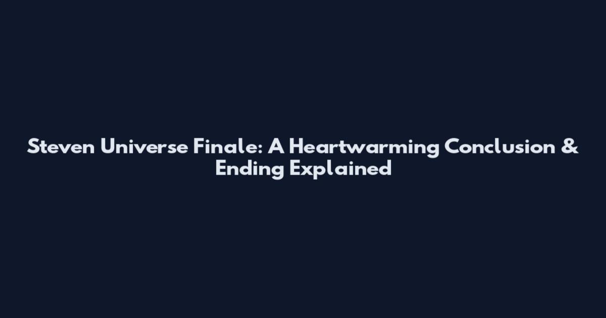 Steven Universe Finale: A Heartwarming Conclusion & Ending Explained