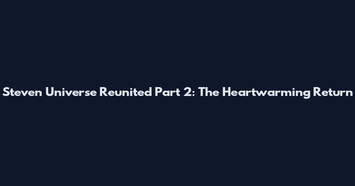 Steven Universe Reunited Part 2: The Heartwarming Return