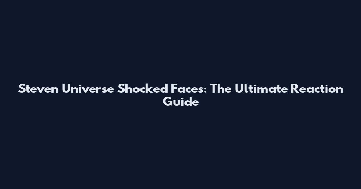 Steven Universe Shocked Faces: The Ultimate Reaction Guide