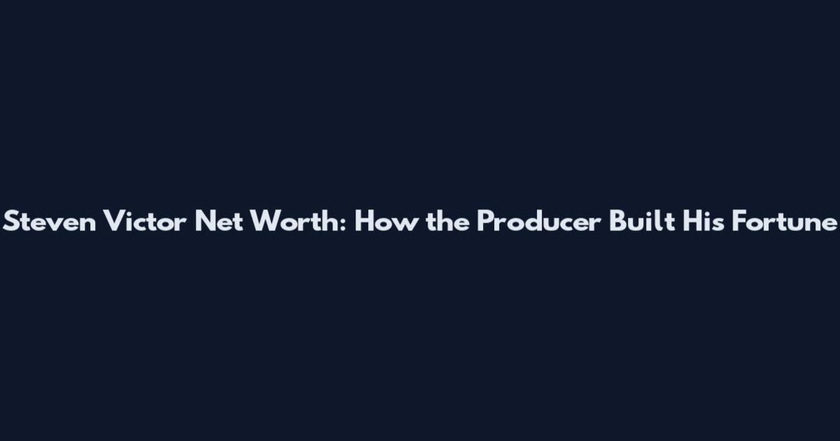 Steven Victor Net Worth: How the Producer Built His Fortune