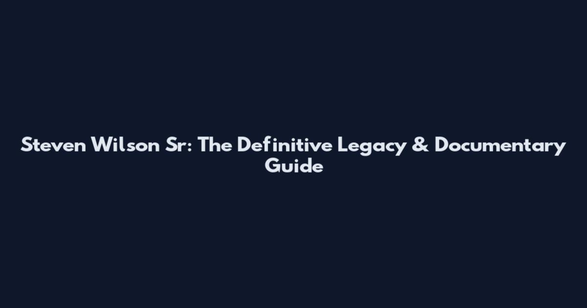Steven Wilson Sr: The Definitive Legacy & Documentary Guide