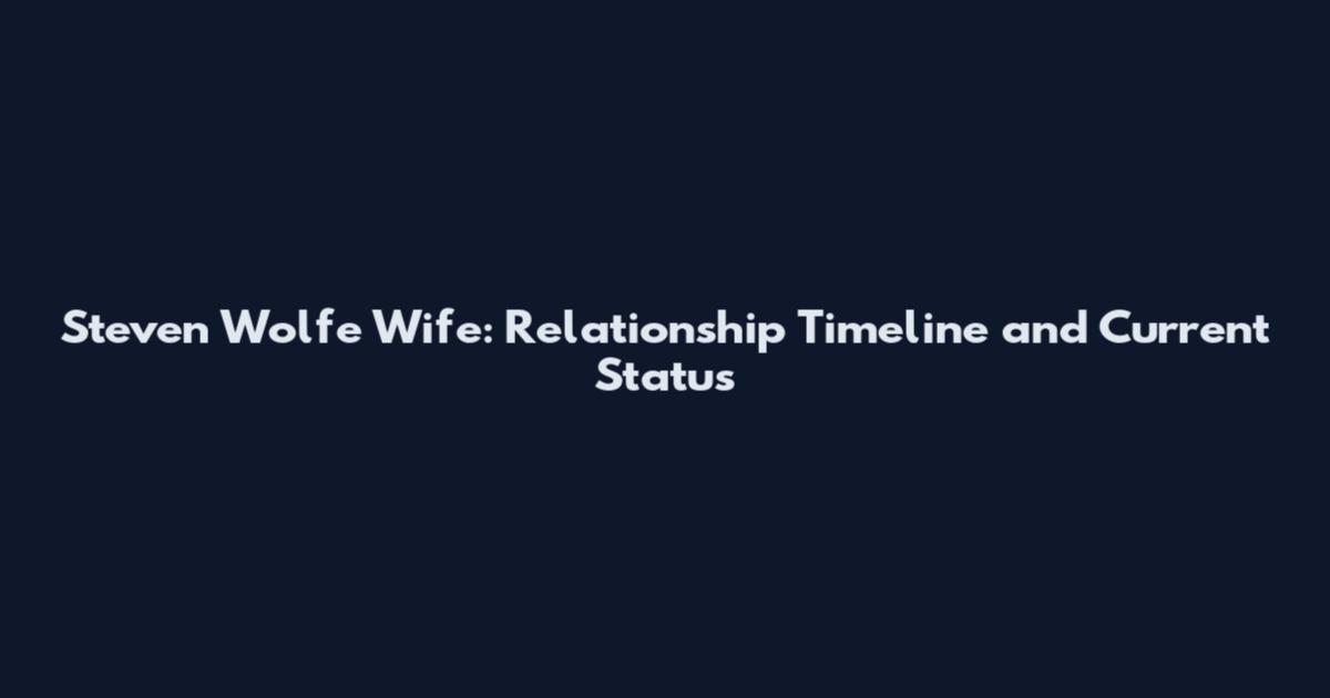 Steven Wolfe Wife: Relationship Timeline and Current Status