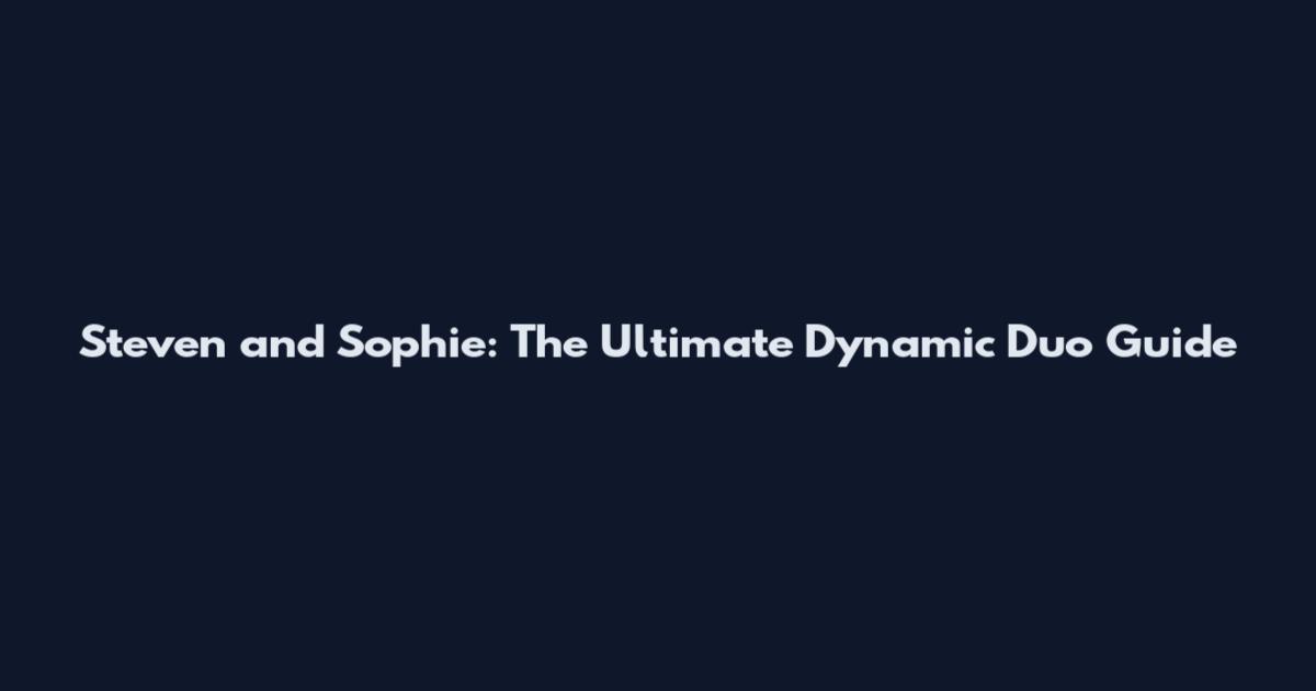 Steven and Sophie: The Ultimate Dynamic Duo Guide