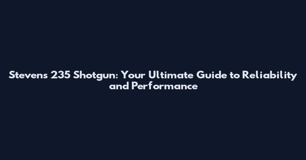 Stevens 235 Shotgun: Your Ultimate Guide to Reliability and Performance