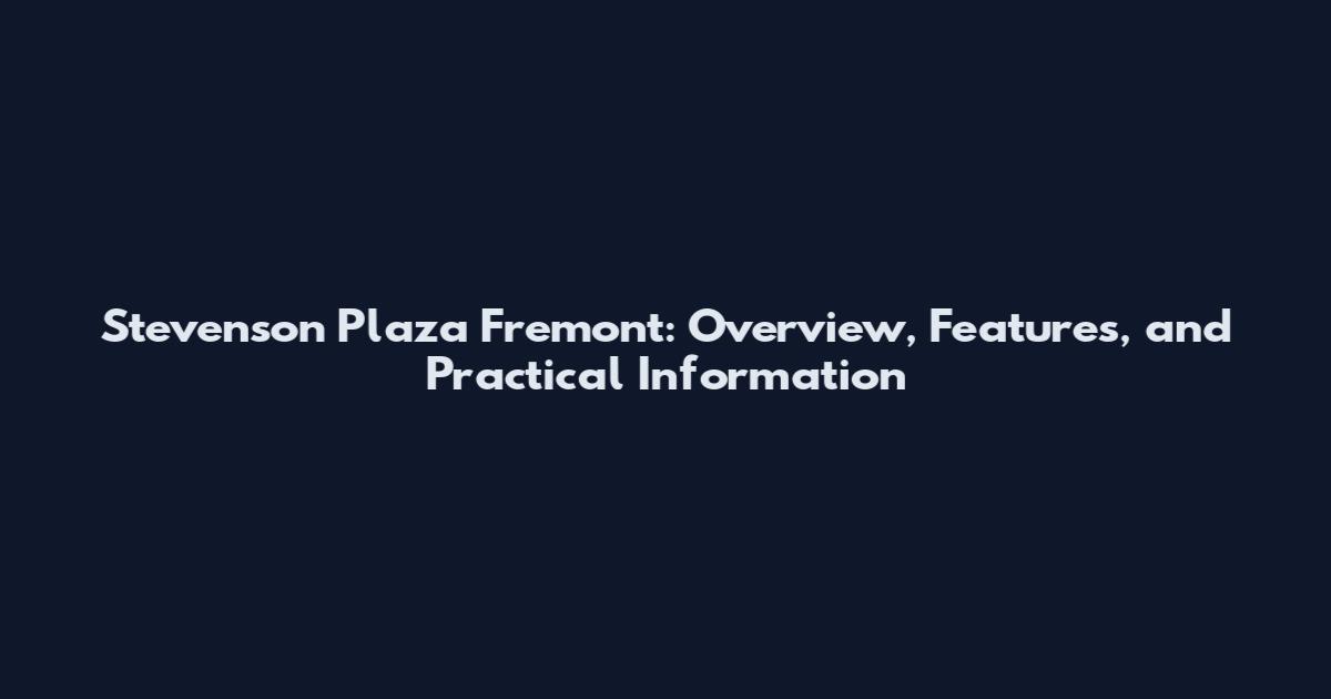 Stevenson Plaza Fremont: Overview, Features, and Practical Information