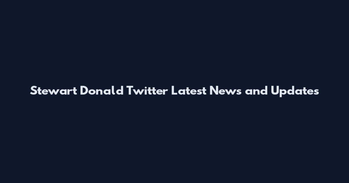 Stewart Donald Twitter Latest News and Updates