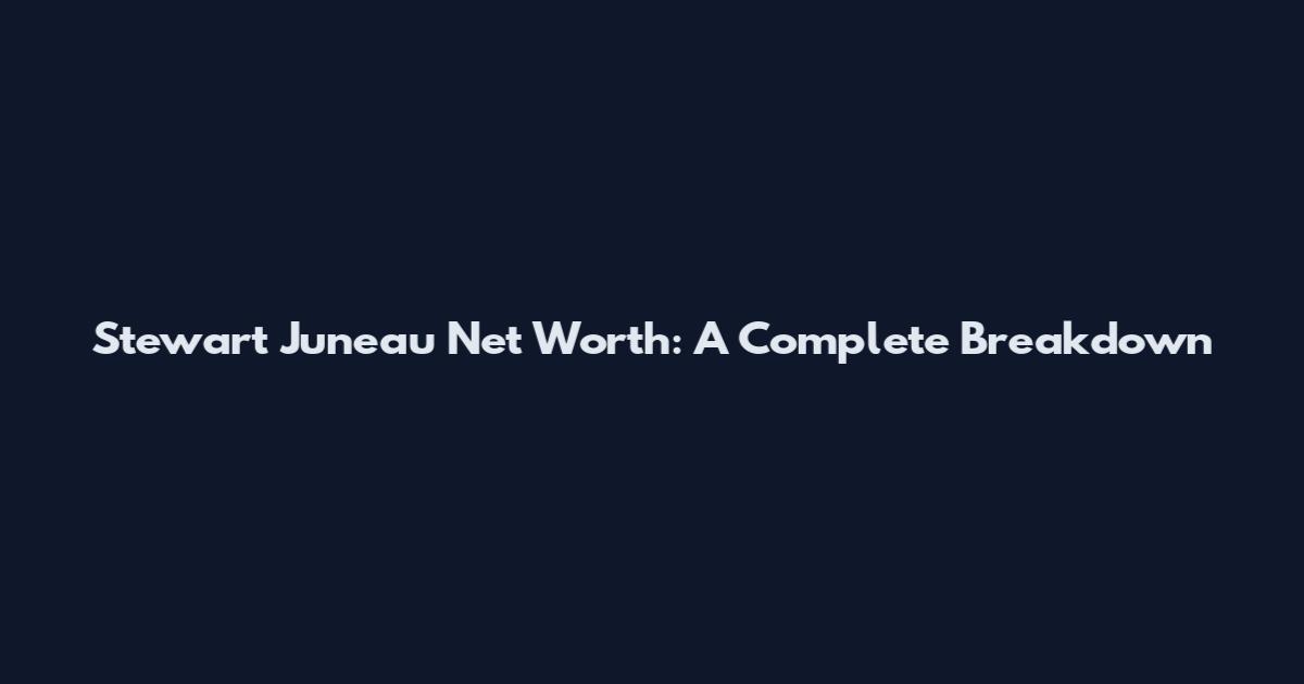Stewart Juneau Net Worth: A Complete Breakdown