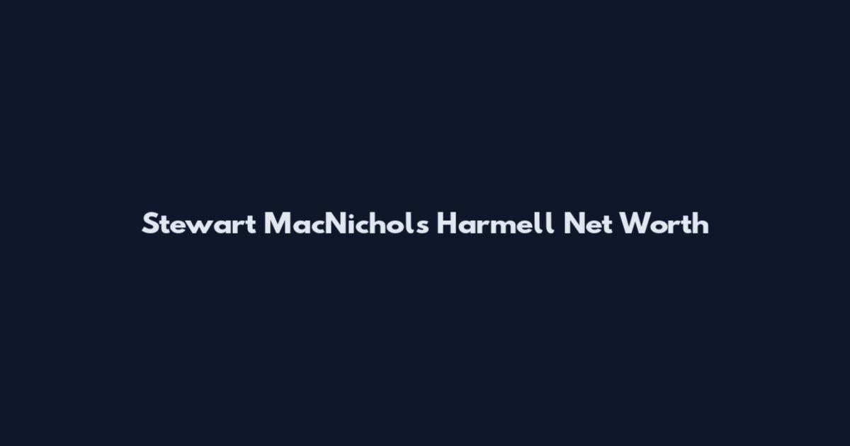 Stewart MacNichols Harmell Net Worth