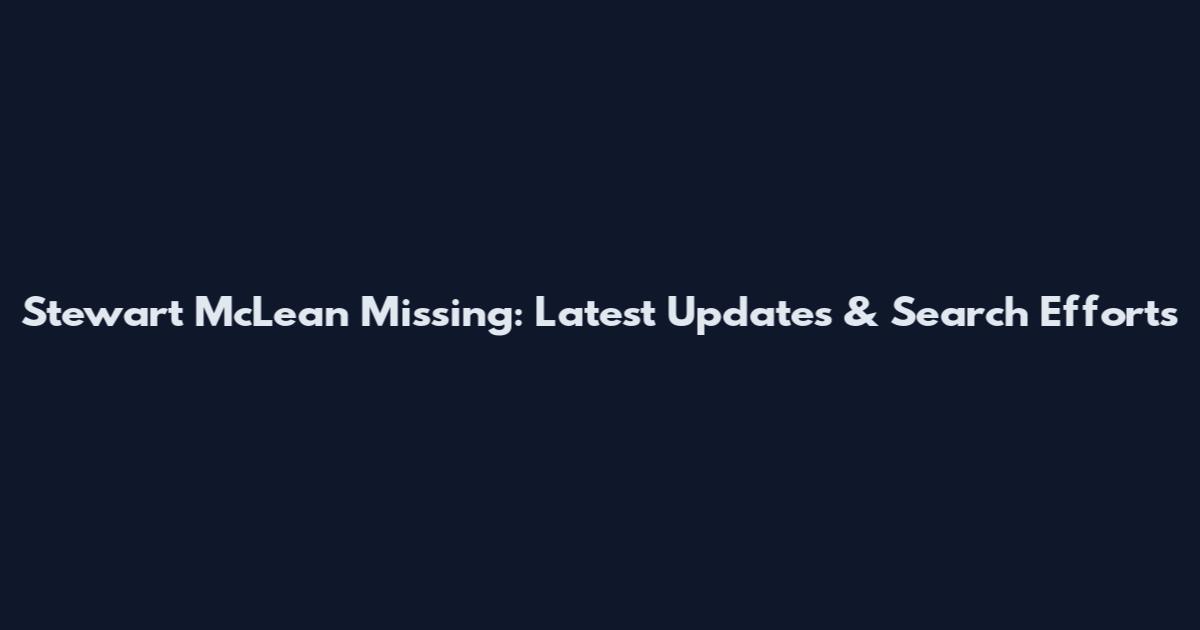 Stewart McLean Missing: Latest Updates & Search Efforts