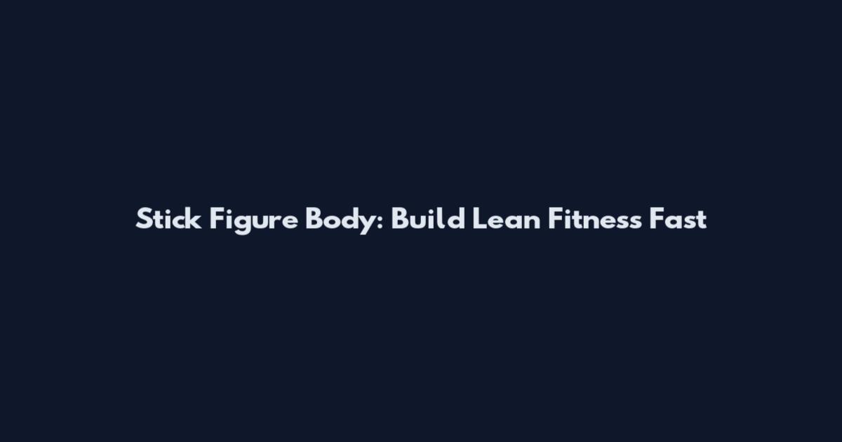 Stick Figure Body: Build Lean Fitness Fast
