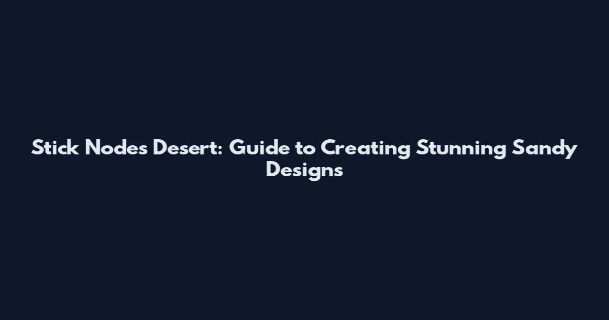 Stick Nodes Desert: Guide to Creating Stunning Sandy Designs