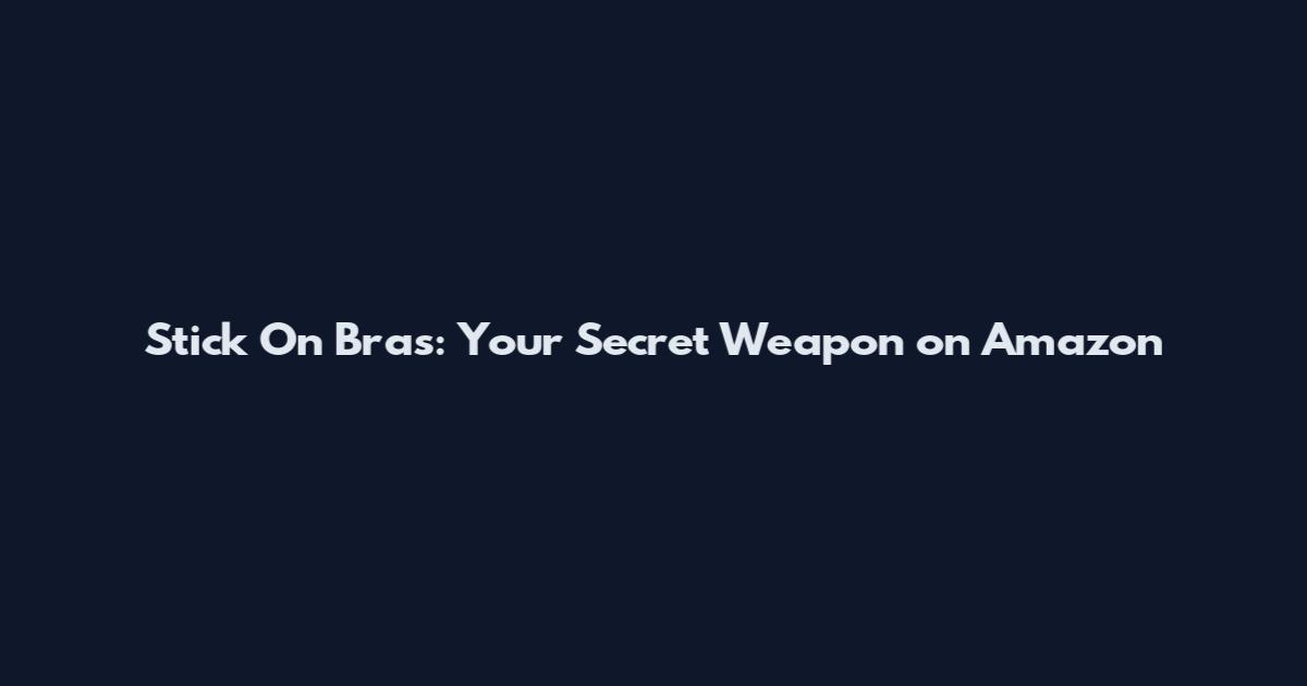 Stick On Bras: Your Secret Weapon on Amazon