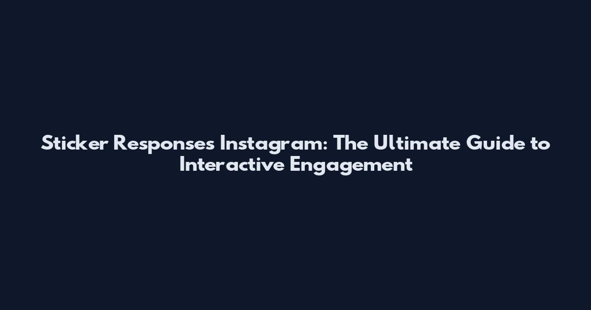 Sticker Responses Instagram: The Ultimate Guide to Interactive Engagement