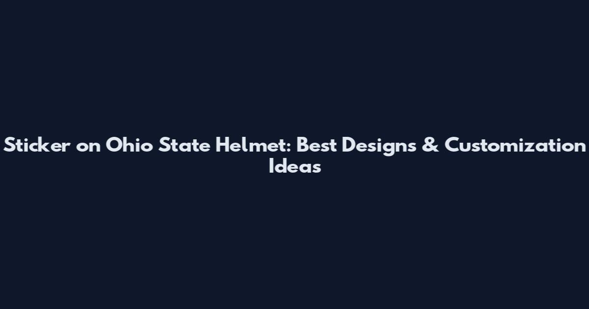 Sticker on Ohio State Helmet: Best Designs & Customization Ideas