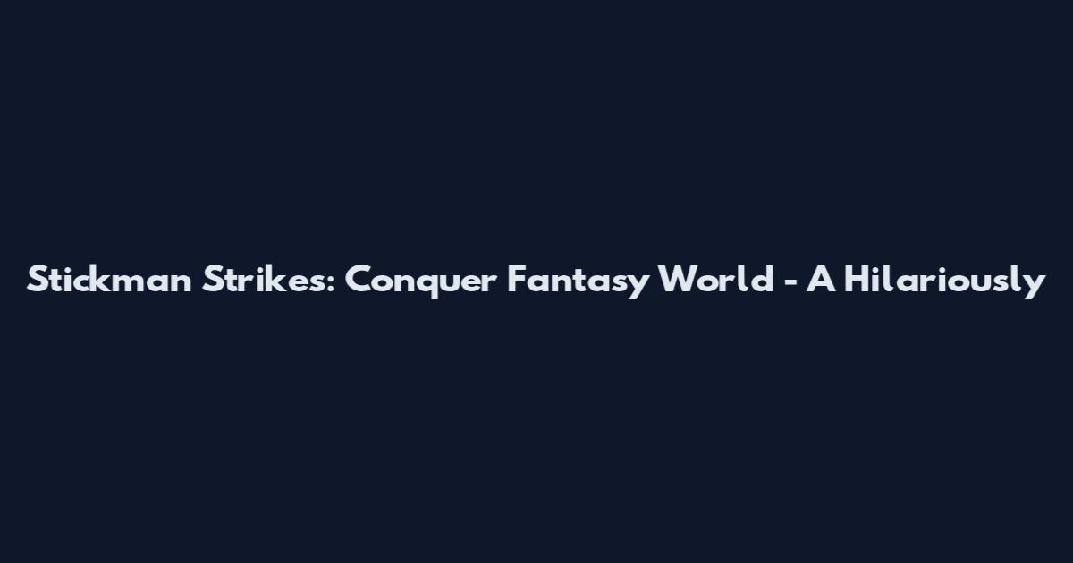 Stickman Strikes: Conquer Fantasy World - A Hilariously