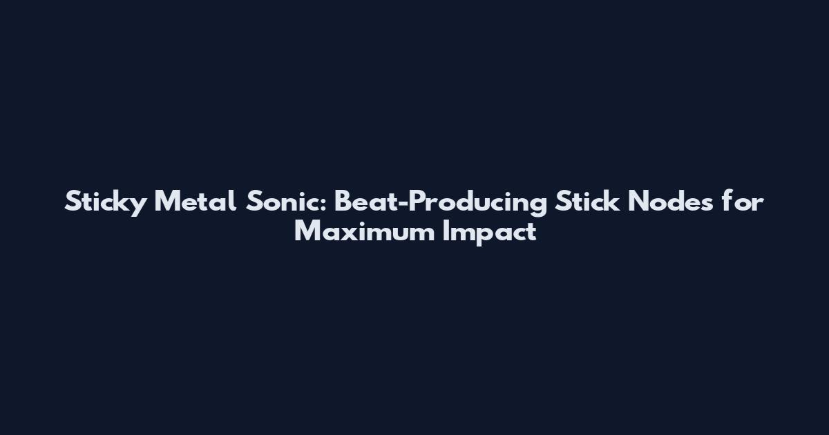 Sticky Metal Sonic: Beat-Producing Stick Nodes for Maximum Impact