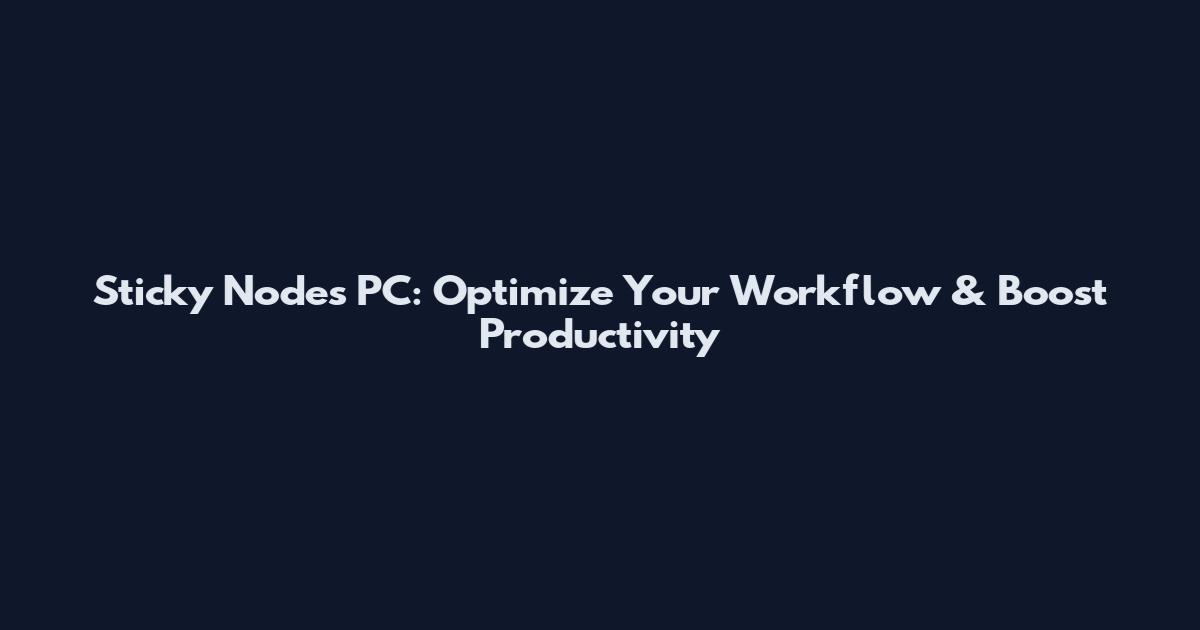 Sticky Nodes PC: Optimize Your Workflow & Boost Productivity