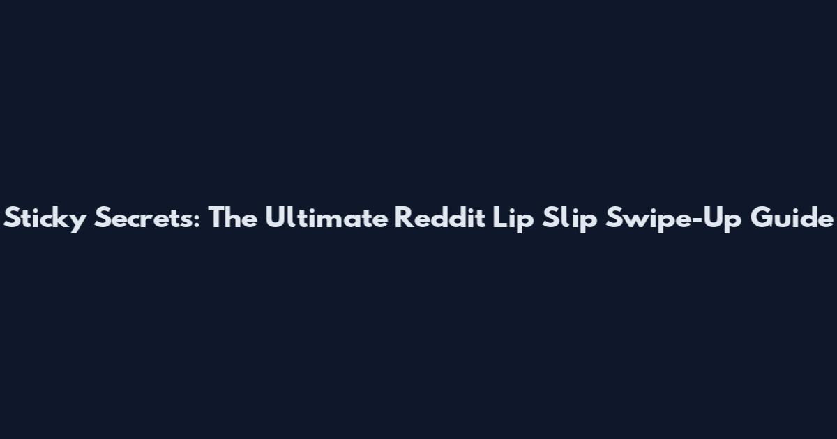 Sticky Secrets: The Ultimate Reddit Lip Slip Swipe-Up Guide