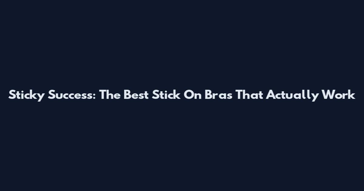 Sticky Success: The Best Stick On Bras That Actually Work