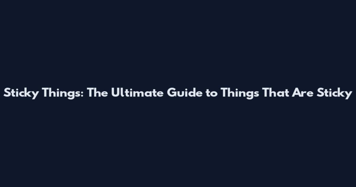 Sticky Things: The Ultimate Guide to Things That Are Sticky