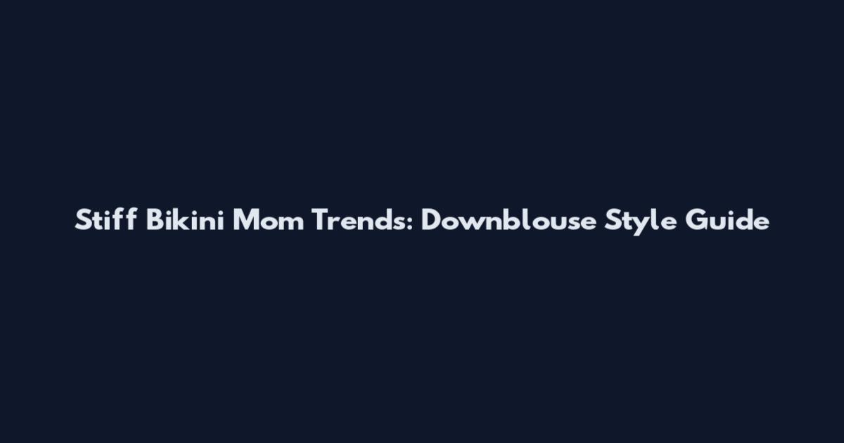 Stiff Bikini Mom Trends: Downblouse Style Guide