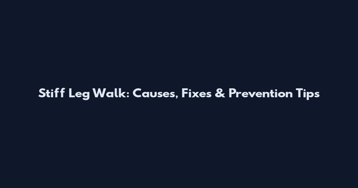 Stiff Leg Walk: Causes, Fixes & Prevention Tips
