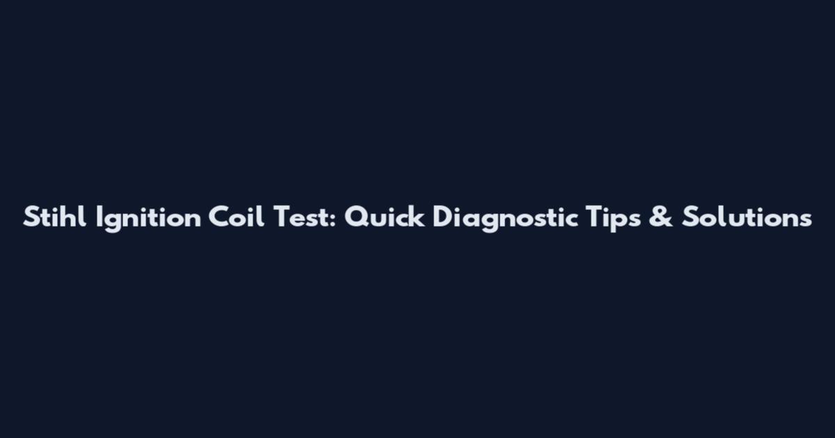 Stihl Ignition Coil Test: Quick Diagnostic Tips & Solutions