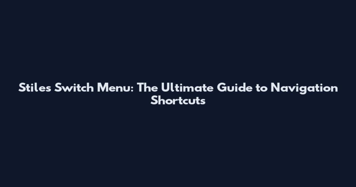 Stiles Switch Menu: The Ultimate Guide to Navigation Shortcuts