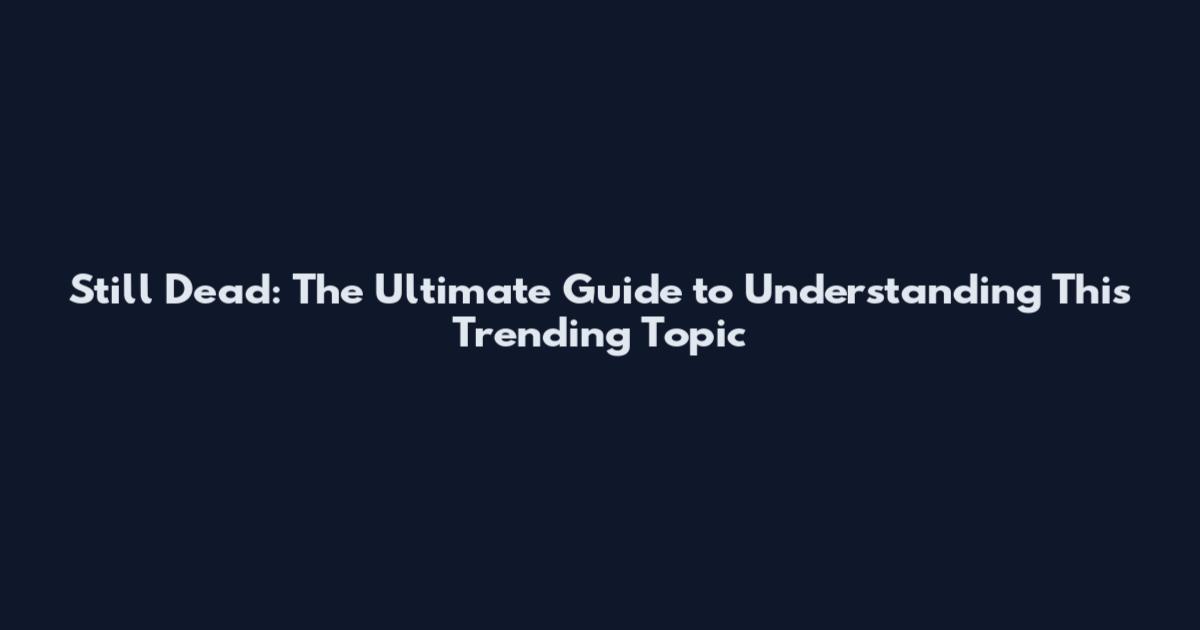 Still Dead: The Ultimate Guide to Understanding This Trending Topic