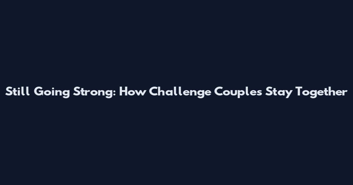 Still Going Strong: How Challenge Couples Stay Together
