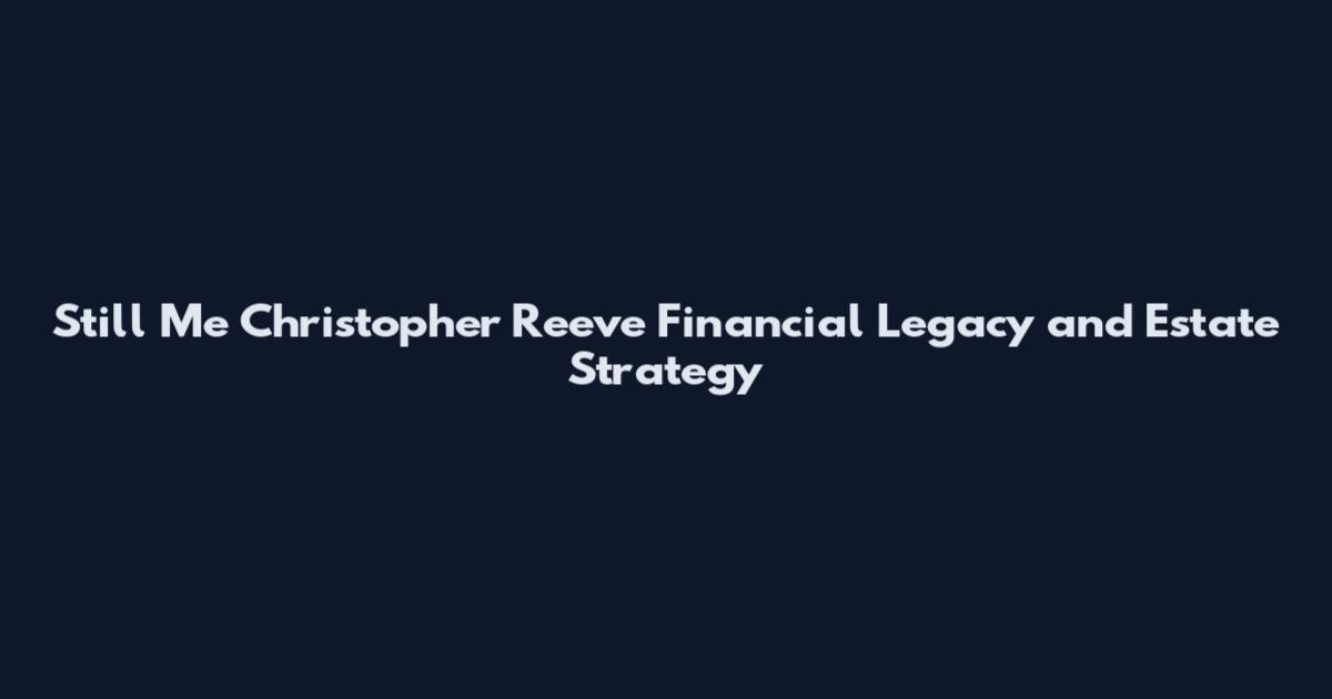 Still Me Christopher Reeve Financial Legacy and Estate Strategy