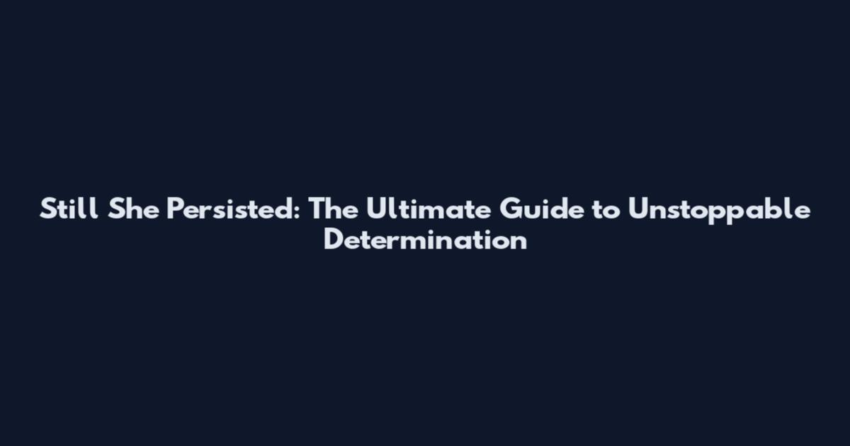 Still She Persisted: The Ultimate Guide to Unstoppable Determination