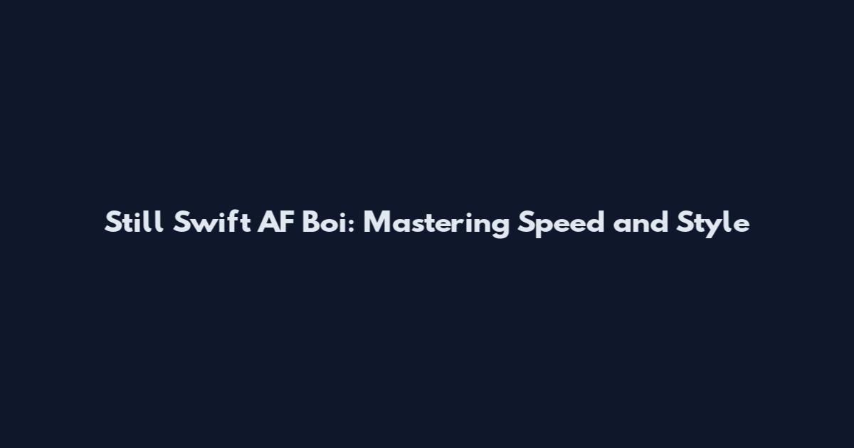 Still Swift AF Boi: Mastering Speed and Style