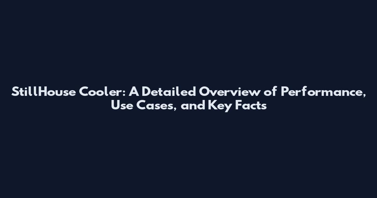 StillHouse Cooler: A Detailed Overview of Performance, Use Cases, and Key Facts