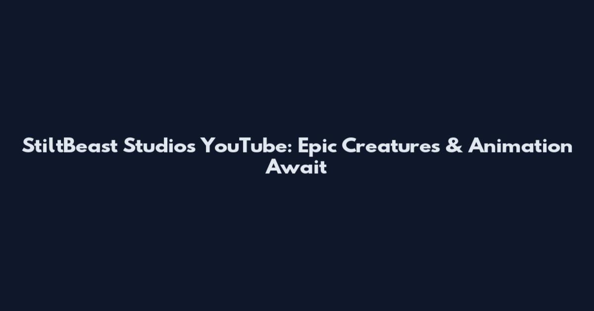 StiltBeast Studios YouTube: Epic Creatures & Animation Await