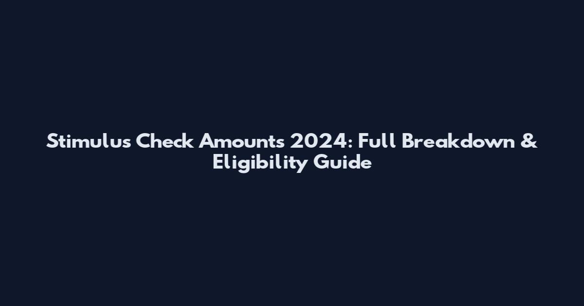 Stimulus Check Amounts 2024: Full Breakdown & Eligibility Guide