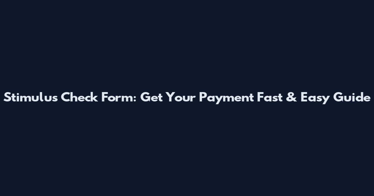 Stimulus Check Form: Get Your Payment Fast & Easy Guide