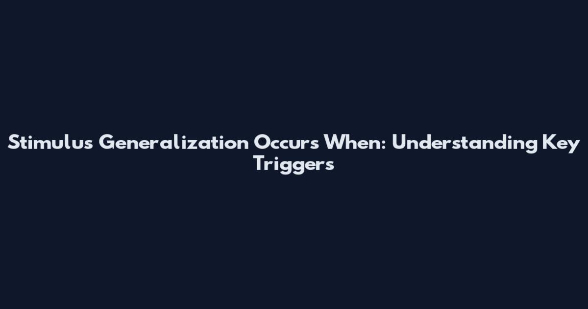 Stimulus Generalization Occurs When: Understanding Key Triggers