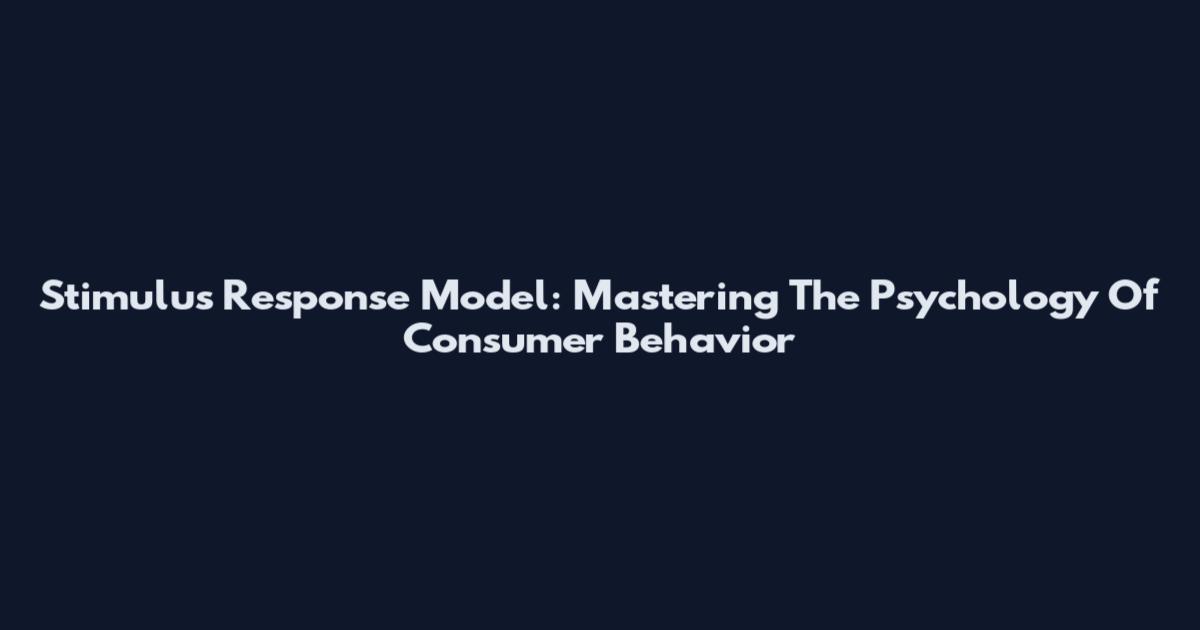 Stimulus Response Model: Mastering The Psychology Of Consumer Behavior