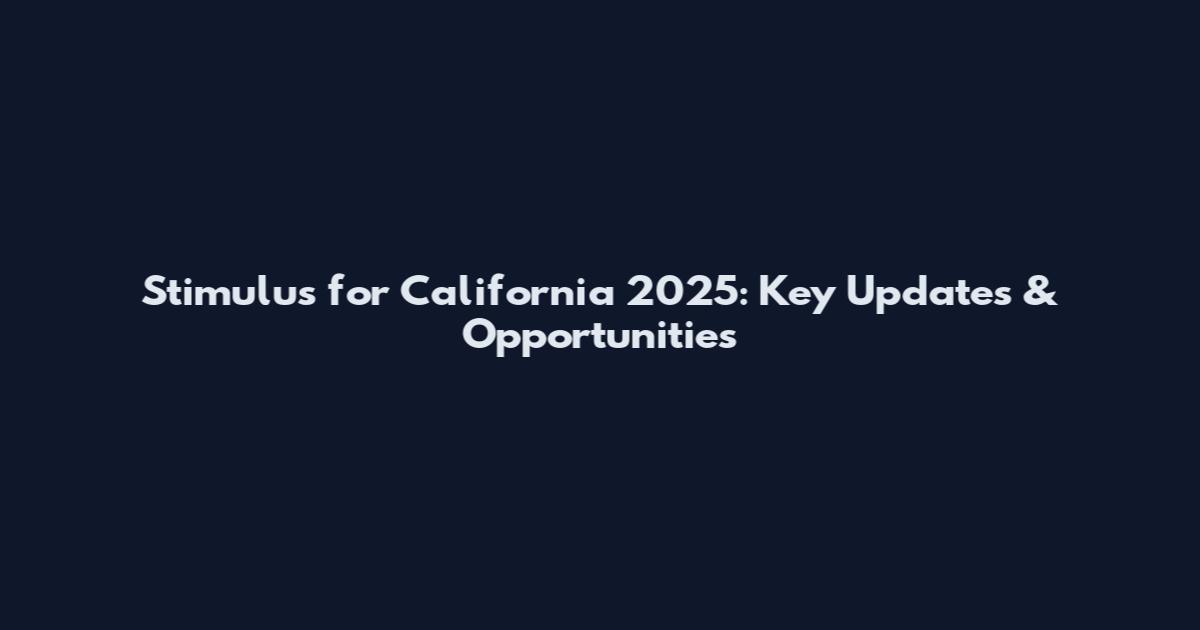 Stimulus for California 2025: Key Updates & Opportunities