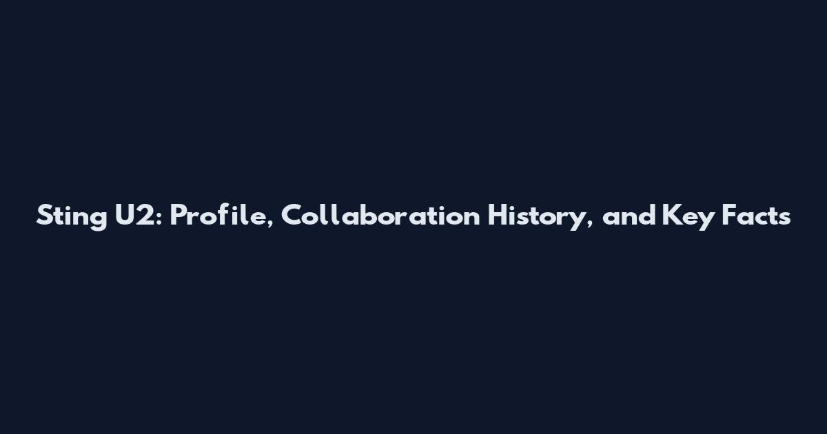 Sting U2: Profile, Collaboration History, and Key Facts