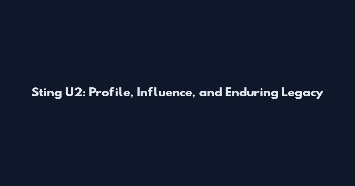 Sting U2: Profile, Influence, and Enduring Legacy
