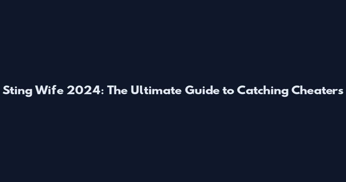 Sting Wife 2024: The Ultimate Guide to Catching Cheaters
