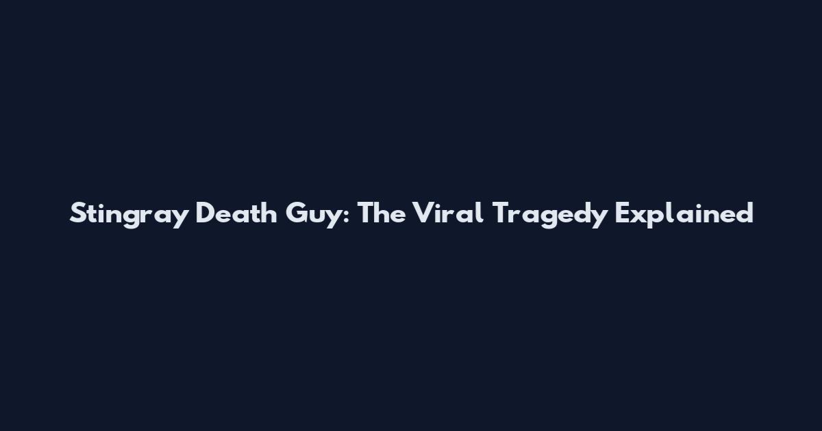 Stingray Death Guy: The Viral Tragedy Explained
