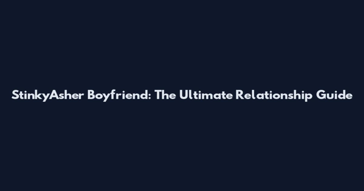 StinkyAsher Boyfriend: The Ultimate Relationship Guide
