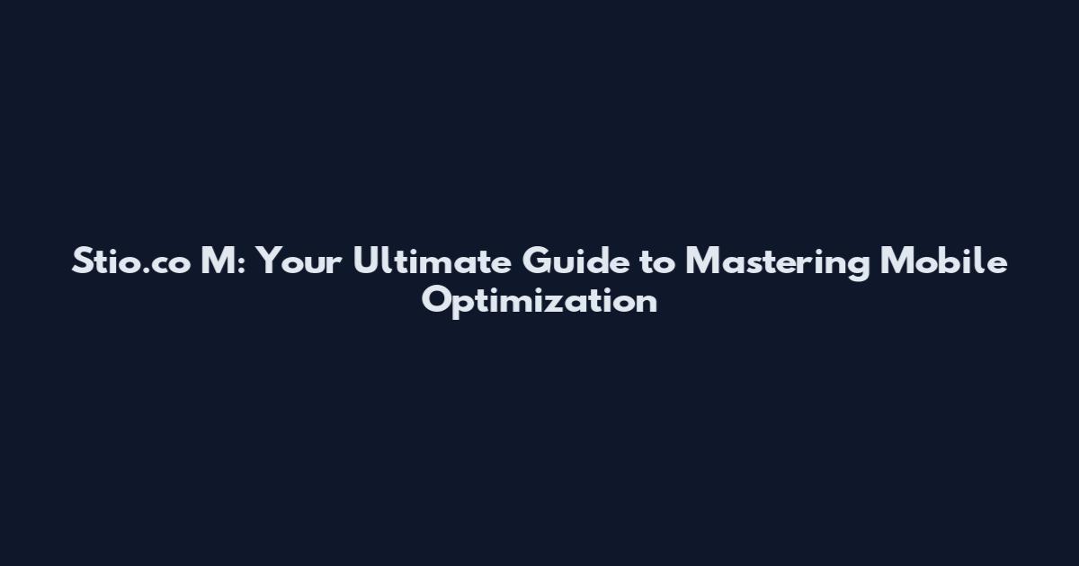 Stio.co M: Your Ultimate Guide to Mastering Mobile Optimization